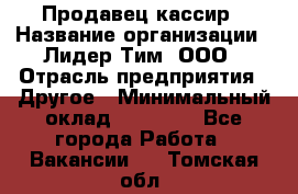 Продавец-кассир › Название организации ­ Лидер Тим, ООО › Отрасль предприятия ­ Другое › Минимальный оклад ­ 31 500 - Все города Работа » Вакансии   . Томская обл.